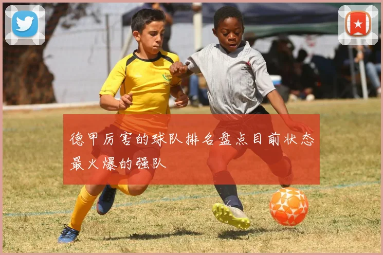 德甲厉害的球队排名盘点目前状态最火爆的强队