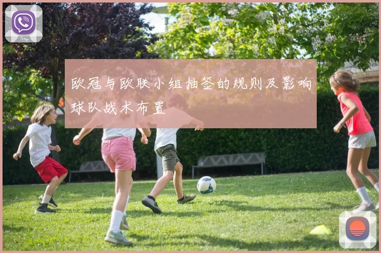 欧冠与欧联小组抽签的规则及影响球队战术布置