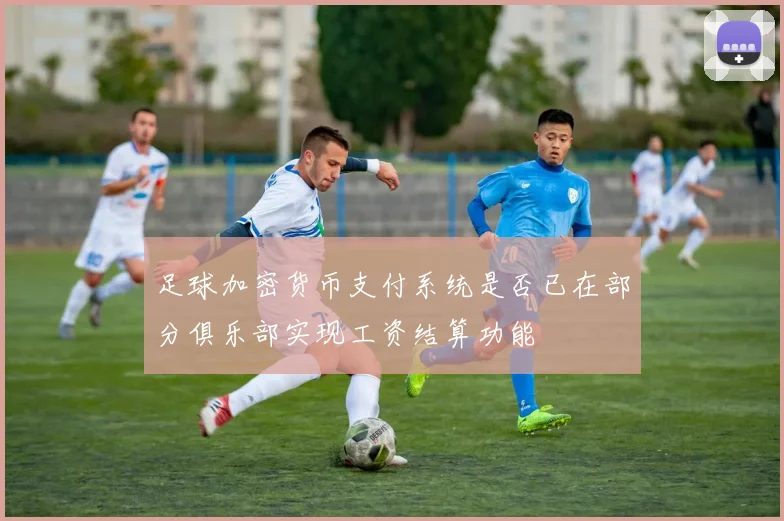 足球加密货币支付系统是否已在部分俱乐部实现工资结算功能