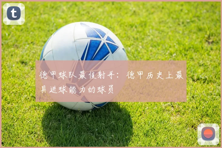 德甲球队最佳射手：德甲历史上最具进球能力的球员