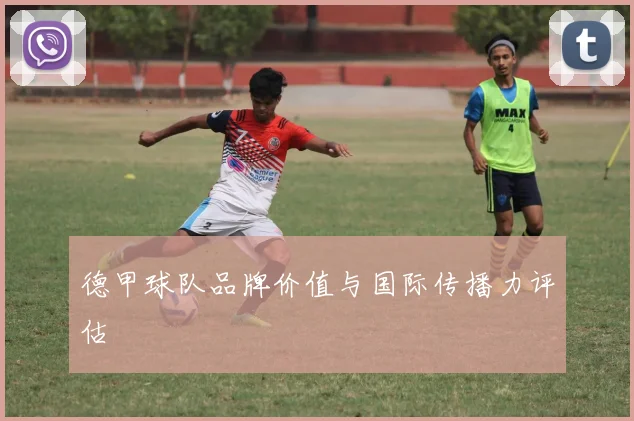 德甲球队品牌价值与国际传播力评估