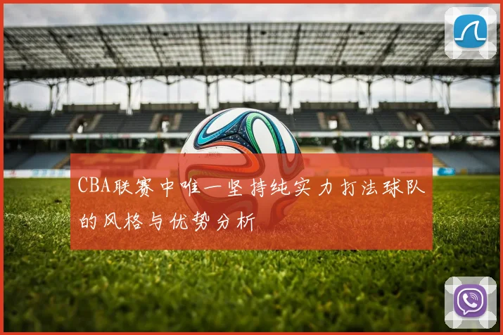 CBA联赛中唯一坚持纯实力打法球队的风格与优势分析