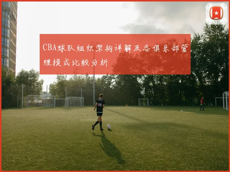 CBA球队组织架构详解及各俱乐部管理模式比较分析