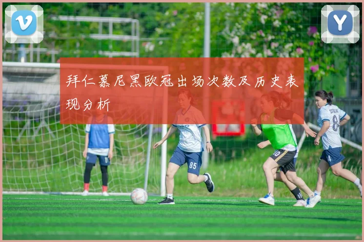 拜仁慕尼黑欧冠出场次数及历史表现分析