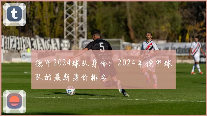 德甲2024球队身价：2024年德甲球队的最新身价排名