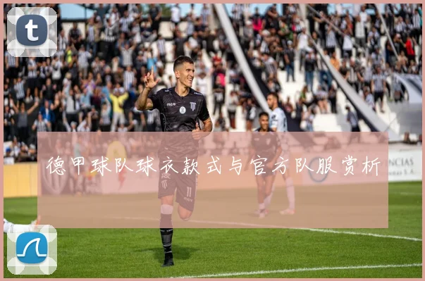 德甲球队球衣款式与官方队服赏析