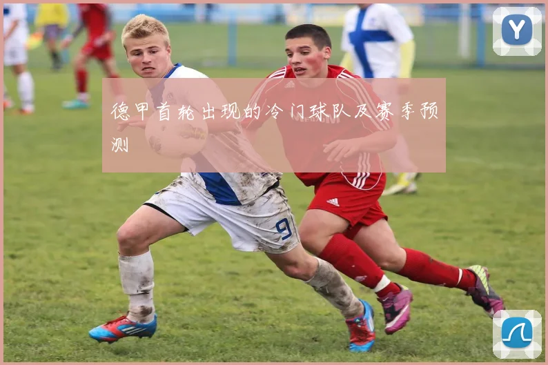 德甲首轮出现的冷门球队及赛季预测